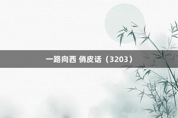 一路向西 俏皮话（3203）