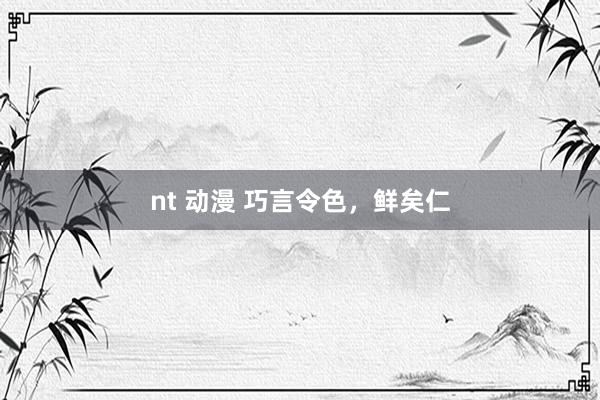 nt 动漫 巧言令色，鲜矣仁