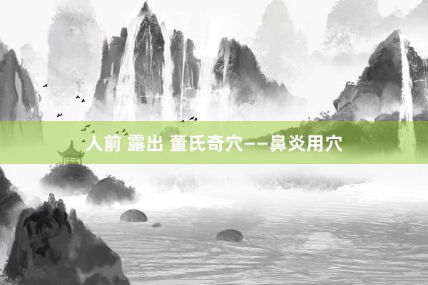 人前 露出 董氏奇穴——鼻炎用穴
