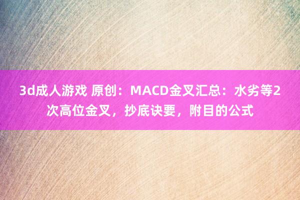 3d成人游戏 原创：MACD金叉汇总：水劣等2次高位金叉，抄底诀要，附目的公式