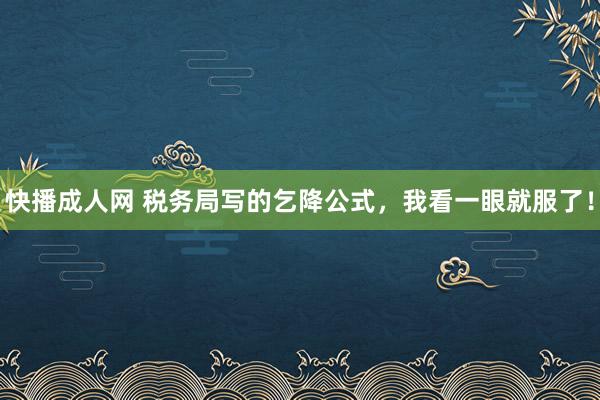 快播成人网 税务局写的乞降公式，我看一眼就服了！