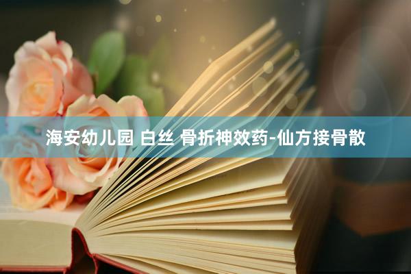 海安幼儿园 白丝 骨折神效药-仙方接骨散