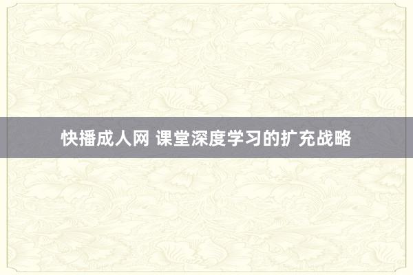 快播成人网 课堂深度学习的扩充战略