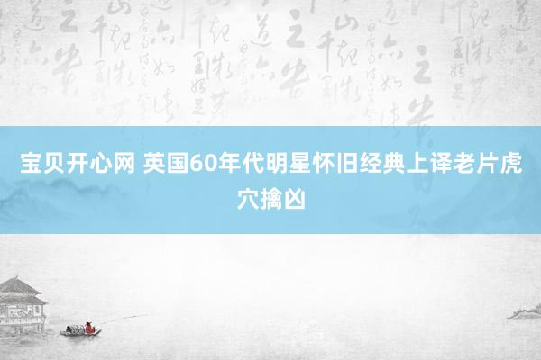 宝贝开心网 英国60年代明星怀旧经典上译老片虎穴擒凶