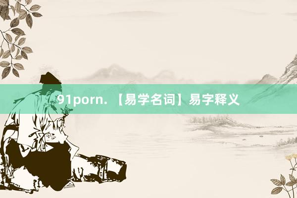 91porn. 【易学名词】易字释义
