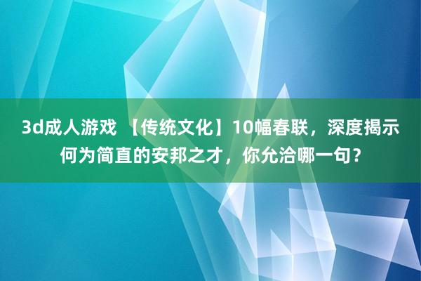 3d成人游戏 【传统文化】10幅春联，深度揭示何为简直的安邦之才，你允洽哪一句？