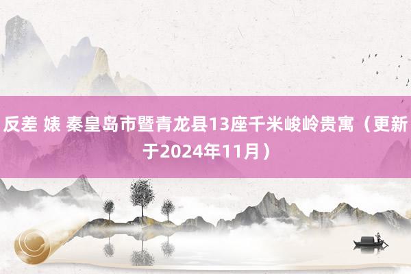 反差 婊 秦皇岛市暨青龙县13座千米峻岭贵寓（更新于2024年11月）