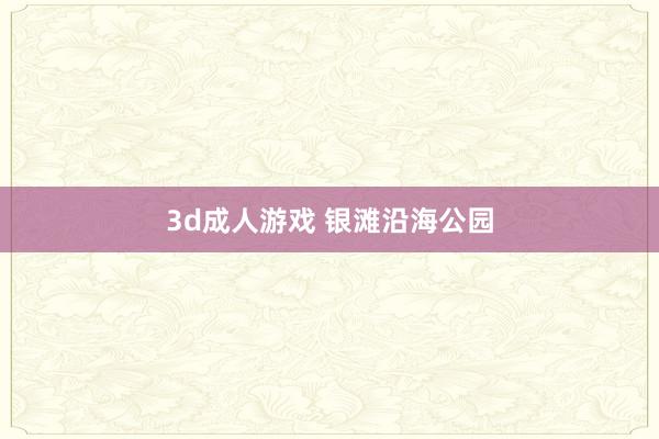 3d成人游戏 银滩沿海公园