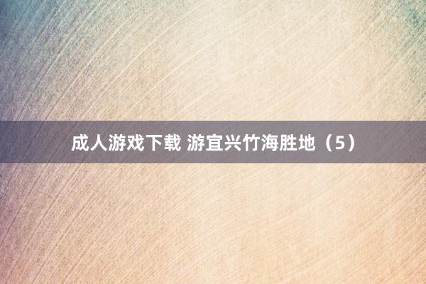 成人游戏下载 游宜兴竹海胜地（5）