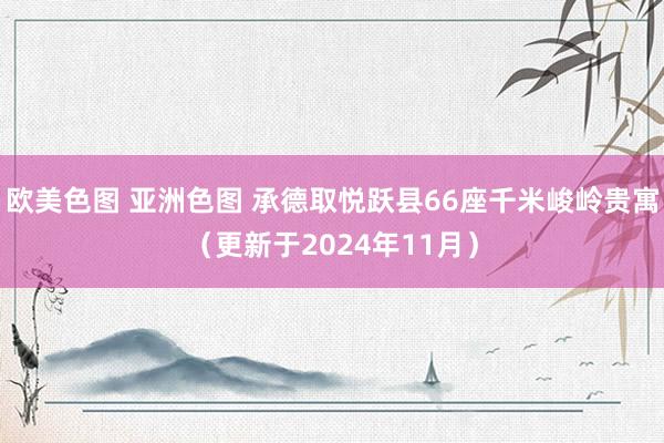 欧美色图 亚洲色图 承德取悦跃县66座千米峻岭贵寓（更新于2024年11月）