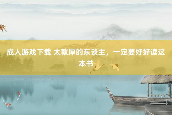 成人游戏下载 太敦厚的东谈主，一定要好好读这本书