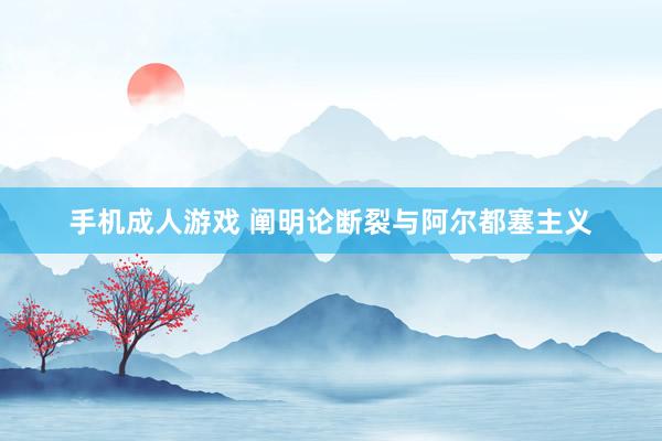 手机成人游戏 阐明论断裂与阿尔都塞主义