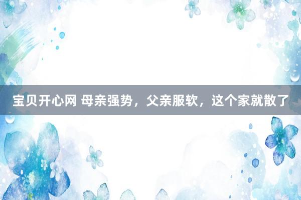 宝贝开心网 母亲强势，父亲服软，这个家就散了