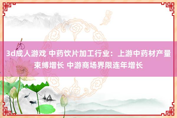 3d成人游戏 中药饮片加工行业：上游中药材产量束缚增长 中游商场界限连年增长
