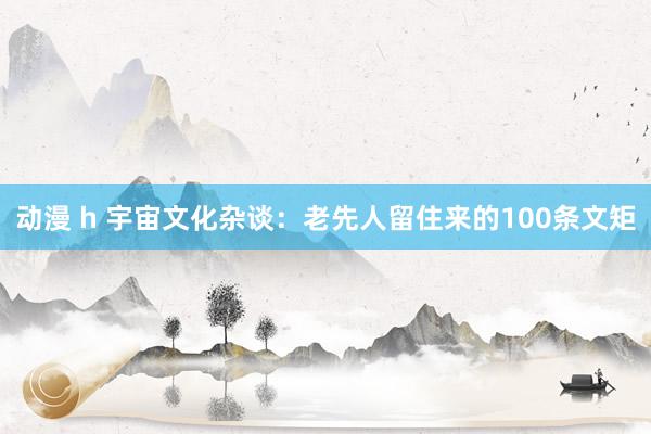 动漫 h 宇宙文化杂谈：老先人留住来的100条文矩
